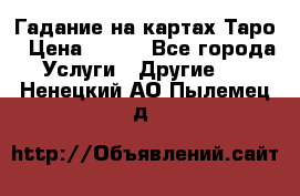 Гадание на картах Таро › Цена ­ 500 - Все города Услуги » Другие   . Ненецкий АО,Пылемец д.